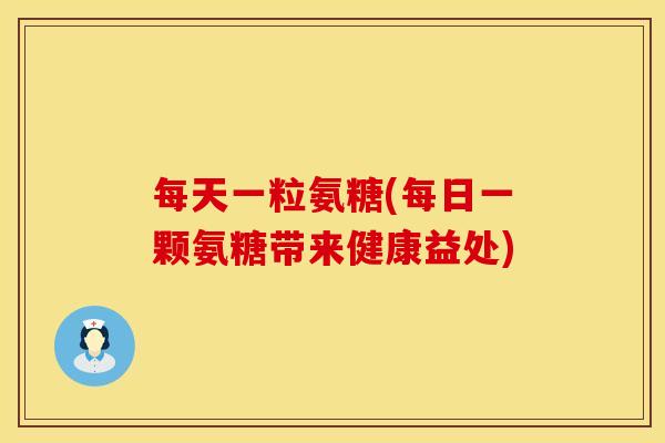 每天一粒氨糖(每日一颗氨糖带来健康益处)