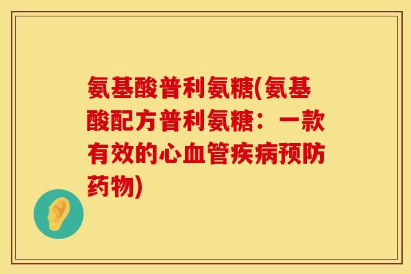 氨基酸普利氨糖(氨基酸配方普利氨糖:一款有效的心血管疾病预防药物)