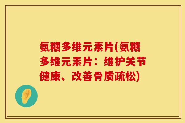 氨糖多维元素片(氨糖多维元素片:维护关节健康、改善骨质疏松)