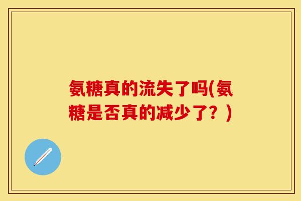 氨糖真的流失了吗(氨糖是否真的减少了？)