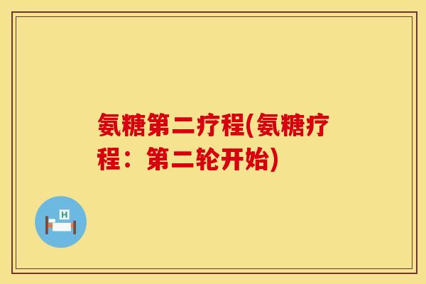 氨糖第二疗程(氨糖疗程：第二轮开始)