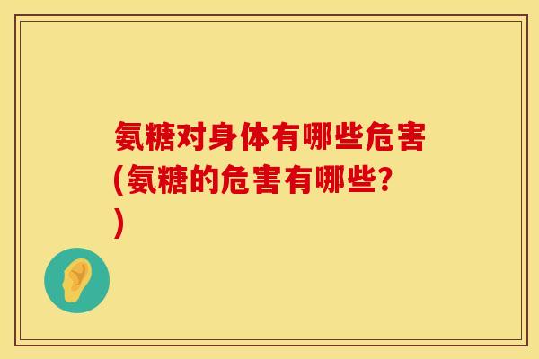 氨糖对身体有哪些危害(氨糖的危害有哪些？)