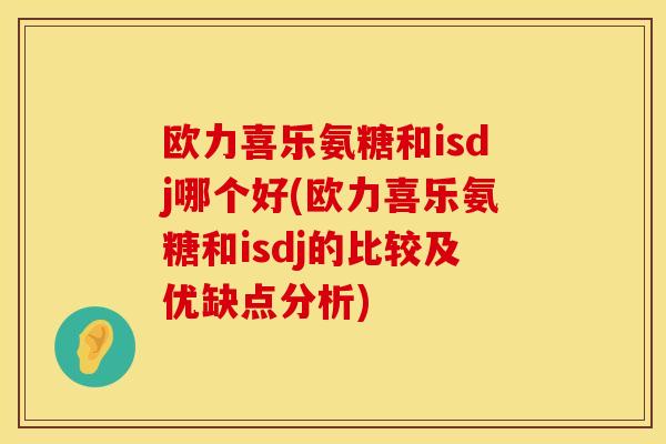 欧力喜乐氨糖和isdj哪个好(欧力喜乐氨糖和isdj的比较及优缺点分析)