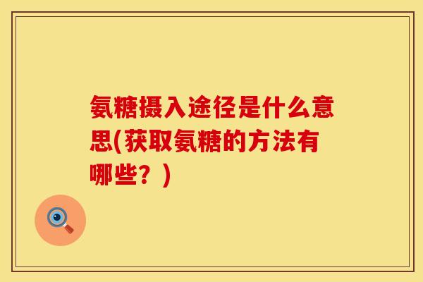 氨糖摄入途径是什么意思(获取氨糖的方法有哪些？)