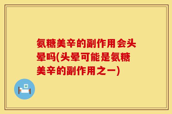 氨糖美辛的副作用会头晕吗(头晕可能是氨糖美辛的副作用之一)