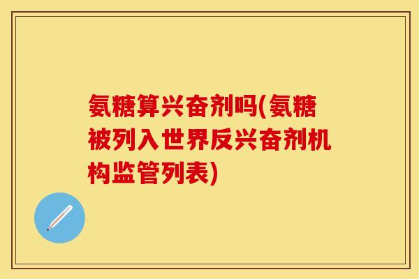 氨糖算兴奋剂吗(氨糖被列入世界反兴奋剂机构监管列表)