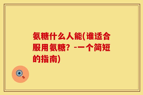 氨糖什么人能(谁适合服用氨糖？-一个简短的指南)