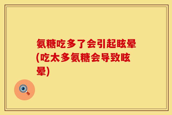 氨糖吃多了会引起眩晕(吃太多氨糖会导致眩晕)