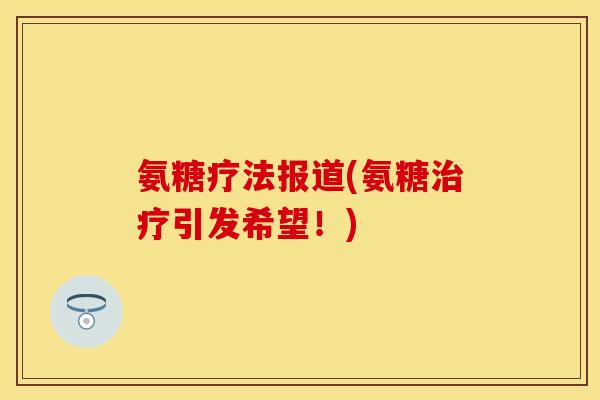 氨糖疗法报道(氨糖治疗引发希望！)