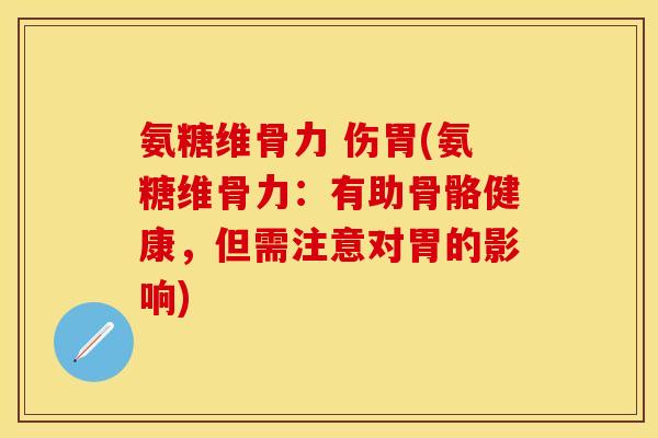 氨糖维骨力 伤胃(氨糖维骨力:有助骨骼健康,但需注意对胃的影响) 氨糖维骨力 伤胃(氨糖维骨力:有助骨骼健康,但需注意对胃的影响)