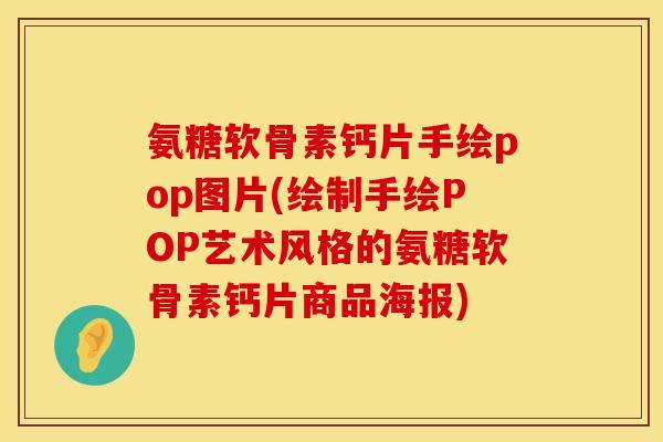 氨糖软骨素钙片手绘pop图片(绘制手绘POP艺术风格的氨糖软骨素钙片商品海报)