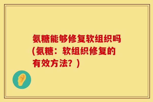 氨糖能够修复软组织吗(氨糖：软组织修复的有效方法？)