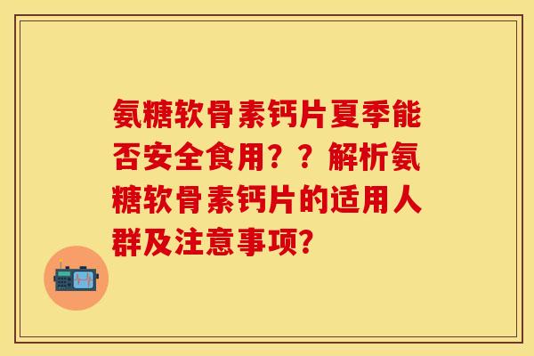 氨糖软骨素钙片夏季能否安全食用？？解析氨糖软骨素钙片的适用人群及注意事项？