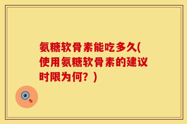 氨糖软骨素能吃多久(使用氨糖软骨素的建议时限为何？)