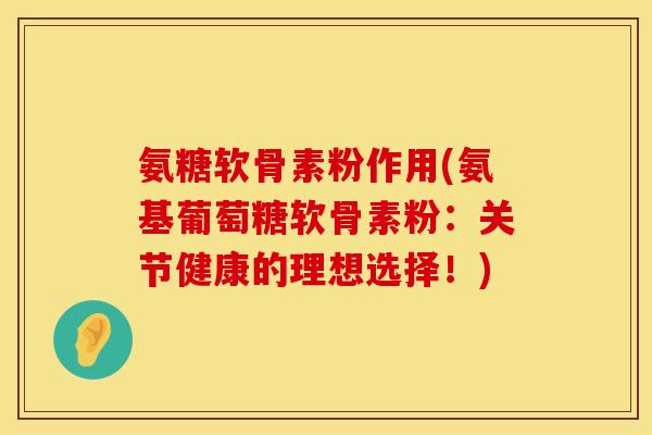 氨糖软骨素粉作用(氨基葡萄糖软骨素粉:关节健康的理想选择!) 氨糖软骨素粉作用(氨基葡萄糖软骨素粉:关节健康的理想选择!)
