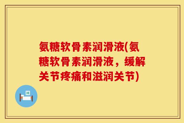 氨糖软骨素润滑液(氨糖软骨素润滑液，缓解关节疼痛和滋润关节)