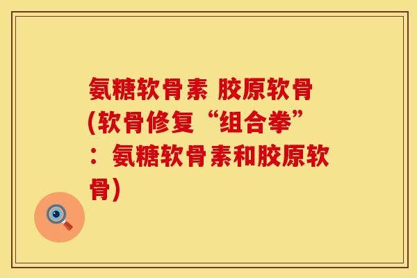 氨糖软骨素 胶原软骨(软骨修复“组合拳”：氨糖软骨素和胶原软骨)