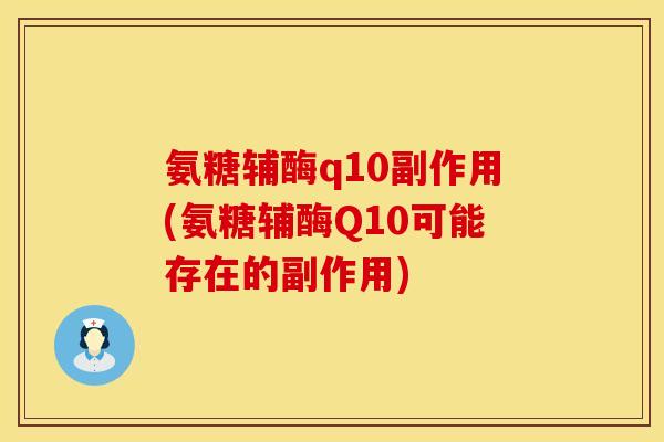 氨糖辅酶q10副作用(氨糖辅酶Q10可能存在的副作用)