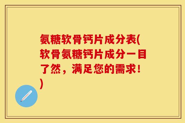氨糖软骨钙片成分表(软骨氨糖钙片成分一目了然，满足您的需求！)