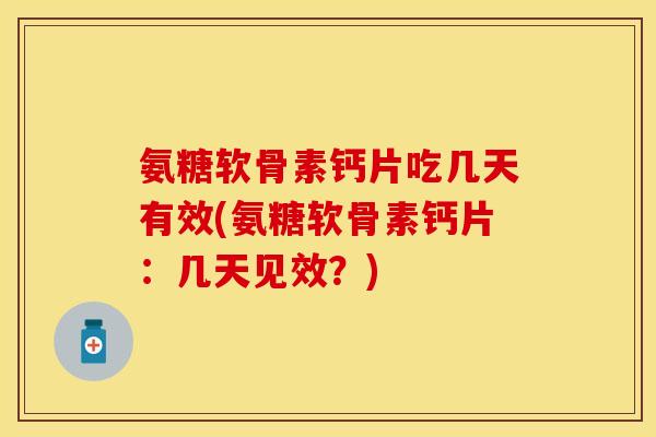 氨糖软骨素钙片吃几天有效(氨糖软骨素钙片：几天见效？)