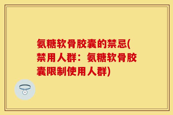氨糖软骨胶囊的禁忌(禁用人群：氨糖软骨胶囊限制使用人群)