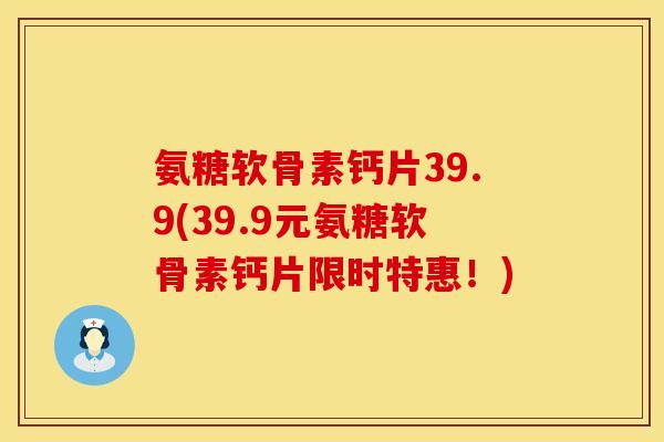 氨糖软骨素钙片39.9(39.9元氨糖软骨素钙片限时特惠！)