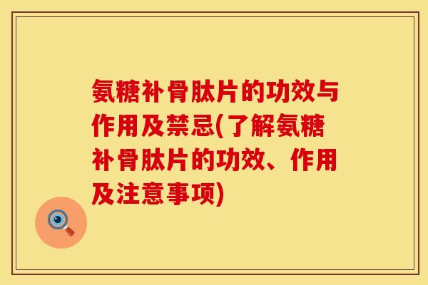 氨糖补骨肽片的功效与作用及禁忌(了解氨糖补骨肽片的功效、作用及注意事项)