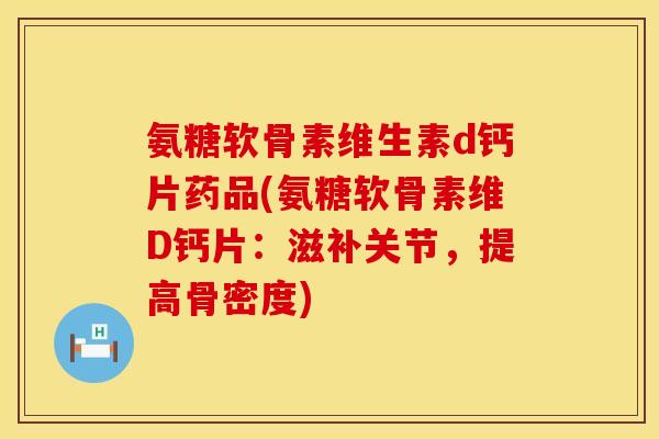 氨糖软骨素维生素d钙片药品(氨糖软骨素维D钙片：滋补关节，提高骨密度)