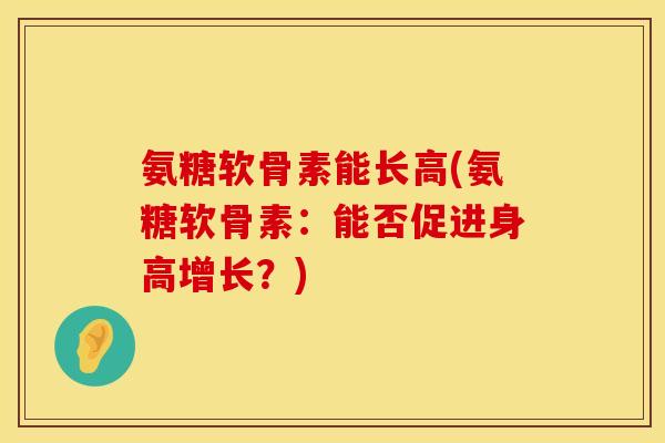 氨糖软骨素能长高(氨糖软骨素：能否促进身高增长？)