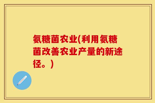 氨糖菌农业(利用氨糖菌改善农业产量的新途径。)