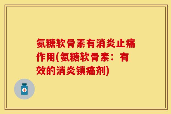 氨糖软骨素有作用(氨糖软骨素:有效的剂) 氨糖软骨素有作用(氨糖软骨素:有效的剂)