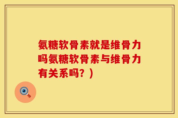 氨糖软骨素就是维骨力吗氨糖软骨素与维骨力有关系吗？)