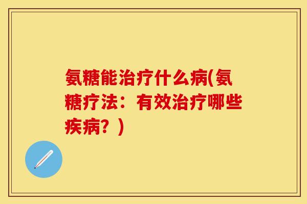 氨糖能治疗什么病(氨糖疗法:有效治疗哪些疾病?)