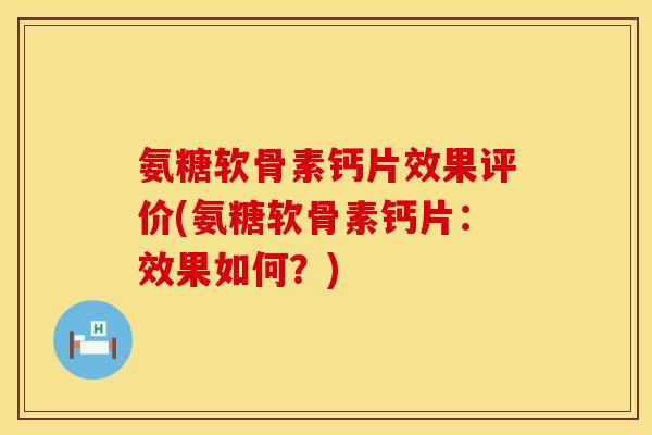 氨糖软骨素钙片效果评价(氨糖软骨素钙片:效果如何?) 氨糖软骨素钙片效果评价(氨糖软骨素钙片:效果如何?)