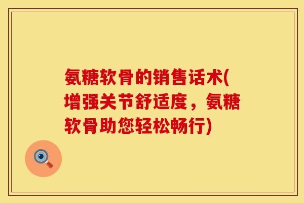 氨糖软骨的销售话术(增强关节舒适度,氨糖软骨助您轻松畅行) 氨糖软骨的销售话术(增强关节舒适度,氨糖软骨助您轻松畅行)