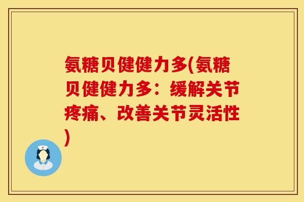 氨糖贝健健力多(氨糖贝健健力多:缓解关节、改善关节灵活性) 氨糖贝健健力多(氨糖贝健健力多:缓解关节、改善关节灵活性)