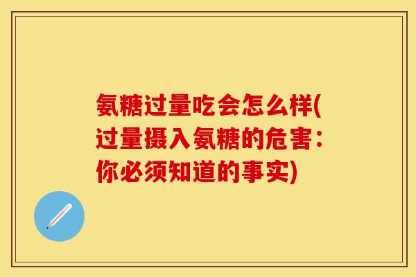 氨糖过量吃会怎么样(过量摄入氨糖的危害：你必须知道的事实)