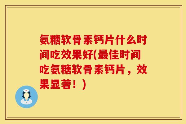 氨糖软骨素钙片什么时间吃效果好(最佳时间吃氨糖软骨素钙片，效果显著！)