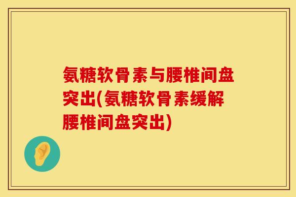氨糖软骨素与腰椎间盘突出(氨糖软骨素缓解腰椎间盘突出)