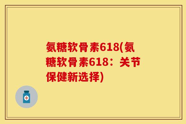 氨糖软骨素618(氨糖软骨素618：关节保健新选择)