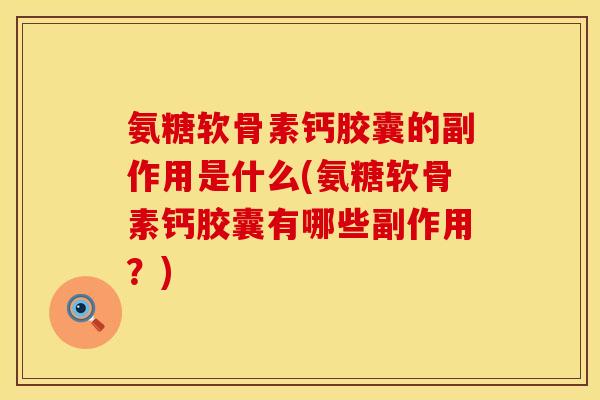 氨糖软骨素钙胶囊的副作用是什么(氨糖软骨素钙胶囊有哪些副作用？)