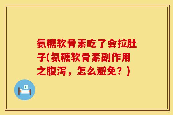 氨糖软骨素吃了会拉肚子(氨糖软骨素副作用之腹泻，怎么避免？)