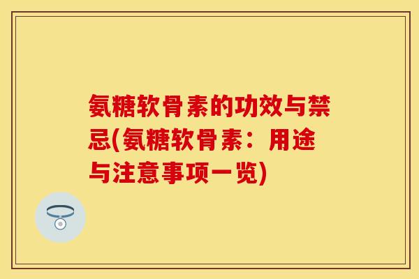 氨糖软骨素的功效与禁忌(氨糖软骨素：用途与注意事项一览)