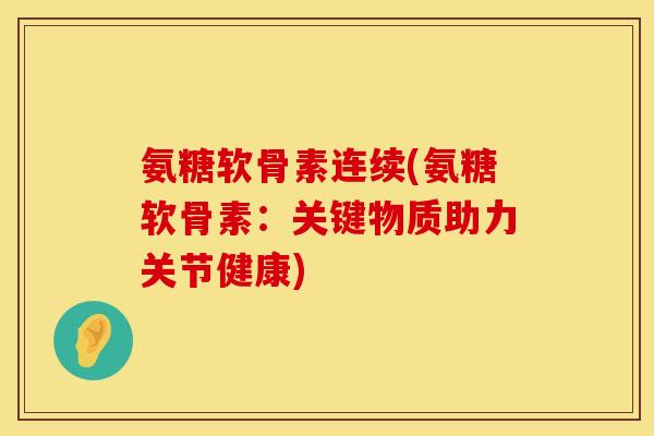 氨糖软骨素连续(氨糖软骨素：关键物质助力关节健康)