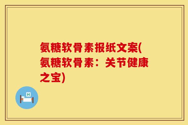 氨糖软骨素报纸文案(氨糖软骨素：关节健康之宝)