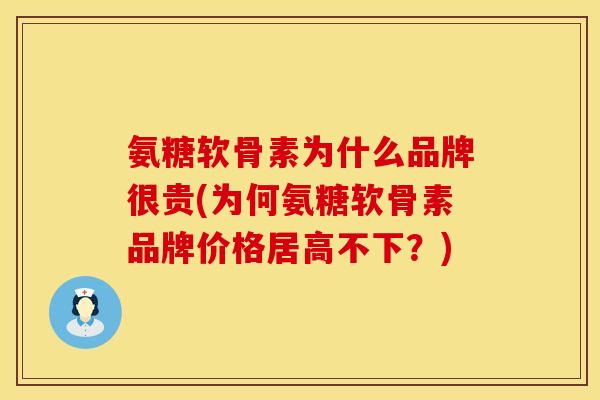 氨糖软骨素为什么品牌很贵(为何氨糖软骨素品牌价格居高不下？)