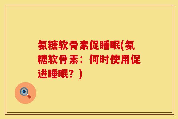 氨糖软骨素促睡眠(氨糖软骨素：何时使用促进睡眠？)