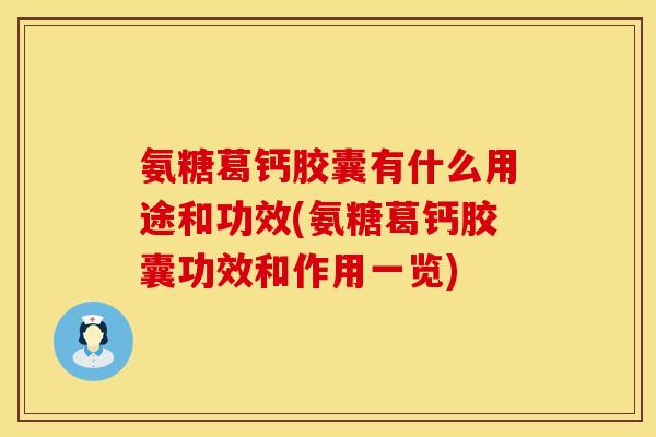 氨糖葛钙胶囊有什么用途和功效(氨糖葛钙胶囊功效和作用一览) 氨糖葛钙胶囊有什么用途和功效(氨糖葛钙胶囊功效和作用一览)