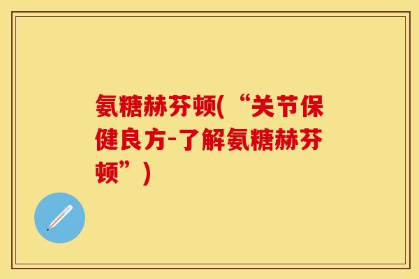 氨糖赫芬顿(“关节保健良方-了解氨糖赫芬顿”)