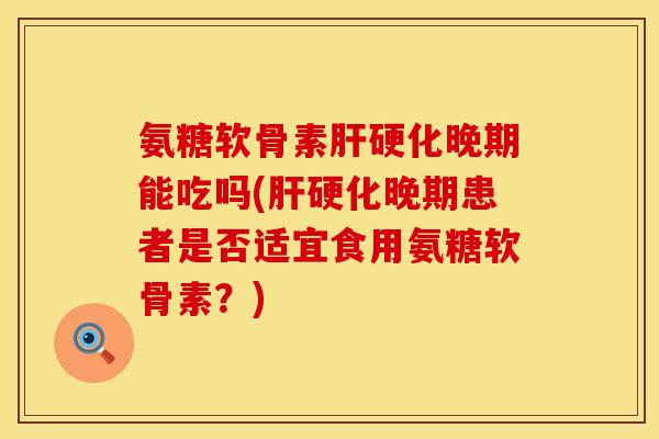 氨糖软骨素晚期能吃吗(晚期患者是否适宜食用氨糖软骨素?) 氨糖软骨素晚期能吃吗(晚期患者是否适宜食用氨糖软骨素?)